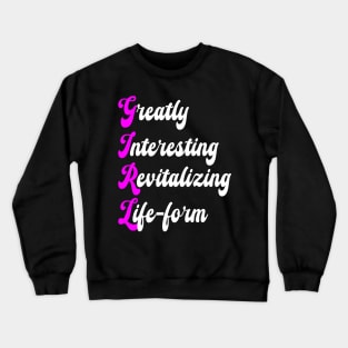 GIRL: GREATLY INTERESTING REVITALIZING LIFE-FORM Crewneck Sweatshirt